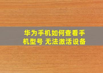 华为手机如何查看手机型号 无法激活设备